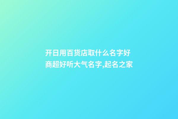 开日用百货店取什么名字好 商超好听大气名字,起名之家-第1张-店铺起名-玄机派